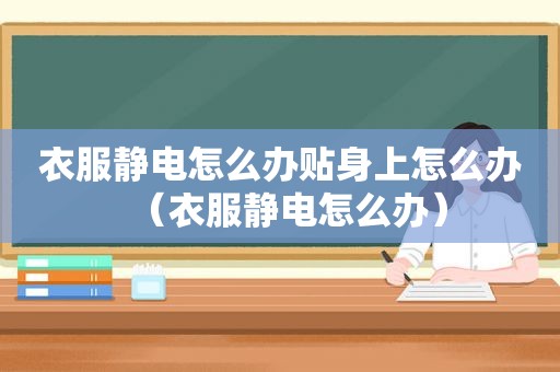 衣服静电怎么办贴身上怎么办（衣服静电怎么办）