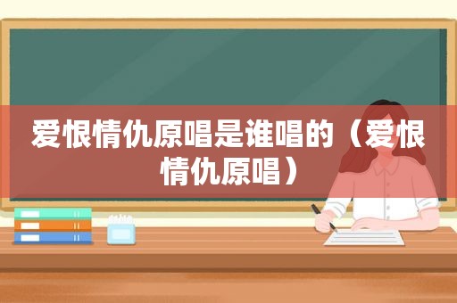 爱恨情仇原唱是谁唱的（爱恨情仇原唱）