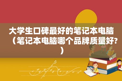 大学生口碑最好的笔记本电脑（笔记本电脑哪个品牌质量好?）