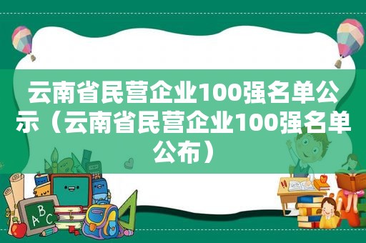 云南省民营企业100强名单公示（云南省民营企业100强名单公布）