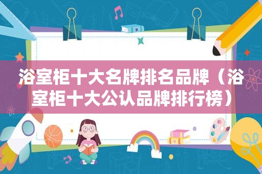 浴室柜十大名牌排名品牌（浴室柜十大公认品牌排行榜）