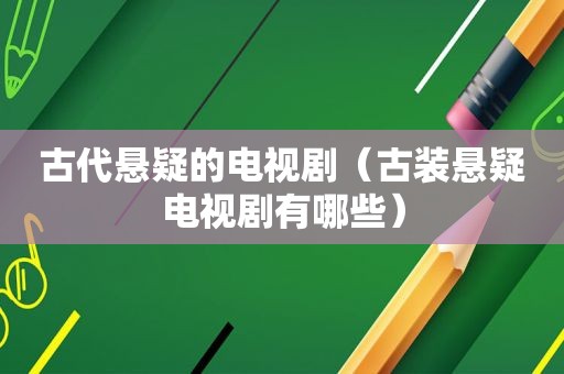 古代悬疑的电视剧（古装悬疑电视剧有哪些）