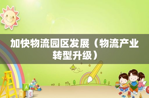 加快物流园区发展（物流产业转型升级）