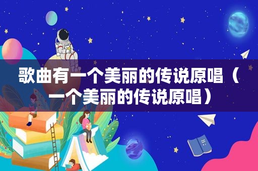 歌曲有一个美丽的传说原唱（一个美丽的传说原唱）