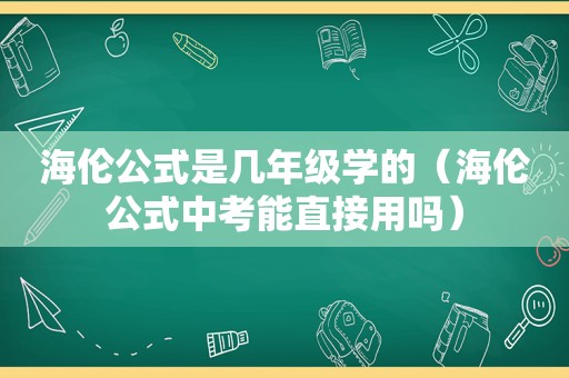 海伦公式是几年级学的（海伦公式中考能直接用吗）