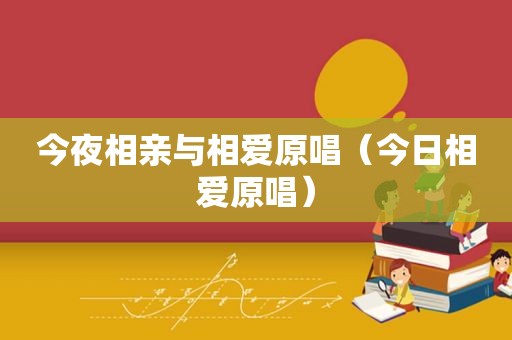 今夜相亲与相爱原唱（今日相爱原唱）