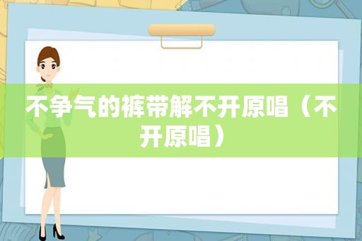 不争气的裤带解不开原唱（不开原唱）