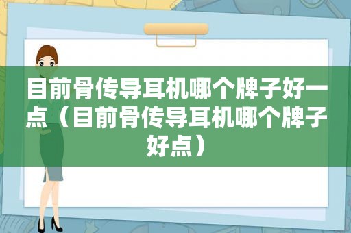 目前骨传导耳机哪个牌子好一点（目前骨传导耳机哪个牌子好点）