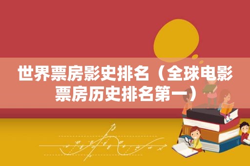 世界票房影史排名（全球电影票房历史排名第一）