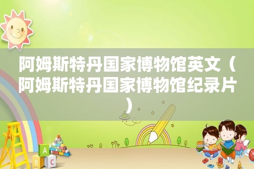 阿姆斯特丹国家博物馆英文（阿姆斯特丹国家博物馆纪录片）