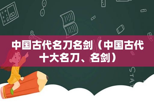 中国古代名刀名剑（中国古代十大名刀、名剑）