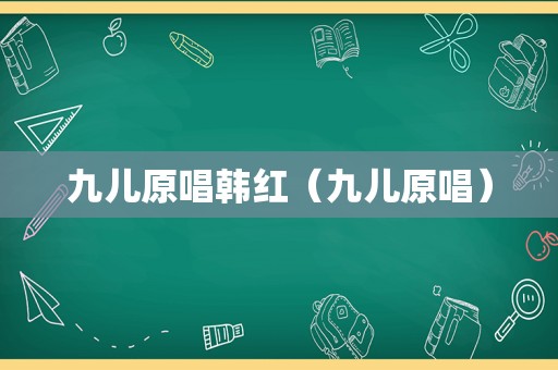 九儿原唱韩红（九儿原唱）