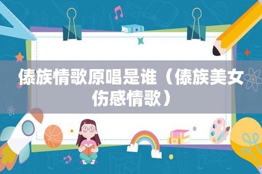 傣族情歌原唱是谁（傣族美女伤感情歌）