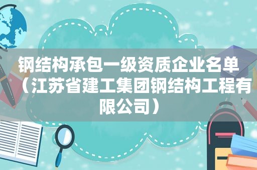 钢结构承包一级资质企业名单（江苏省建工集团钢结构工程有限公司）