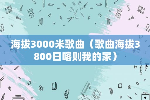 海拔3000米歌曲（歌曲海拔3800日喀则我的家）