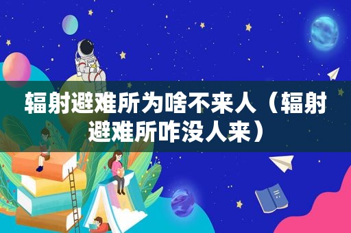 辐射避难所为啥不来人（辐射避难所咋没人来）