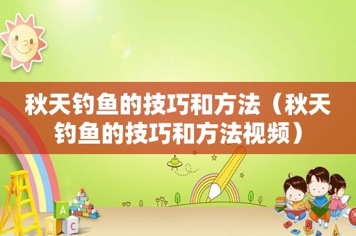 秋天钓鱼的技巧和方法（秋天钓鱼的技巧和方法视频）