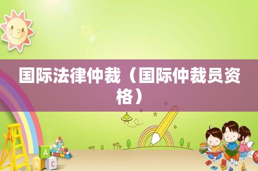 国际法律仲裁（国际仲裁员资格）  第1张