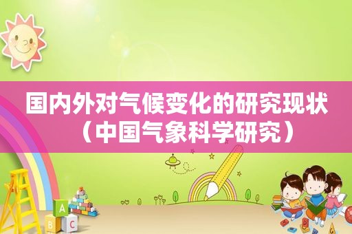 国内外对气候变化的研究现状（中国气象科学研究）