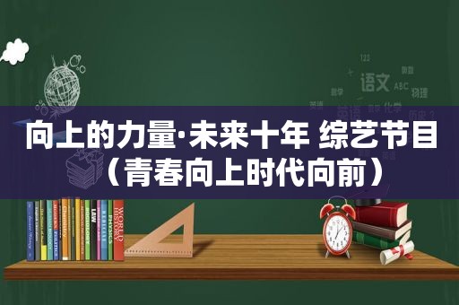 向上的力量·未来十年 综艺节目（青春向上时代向前）