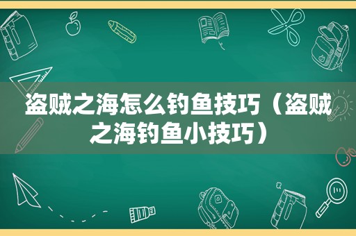 盗贼之海怎么钓鱼技巧（盗贼之海钓鱼小技巧）