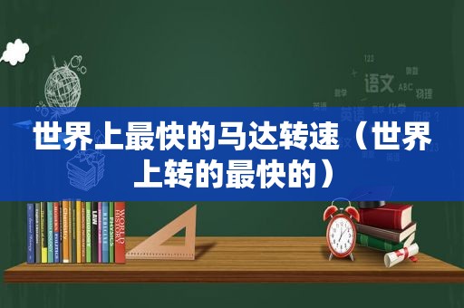 世界上最快的马达转速（世界上转的最快的）