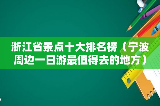 浙江省景点十大排名榜（宁波周边一日游最值得去的地方）