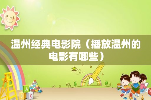 温州经典电影院（播放温州的电影有哪些）