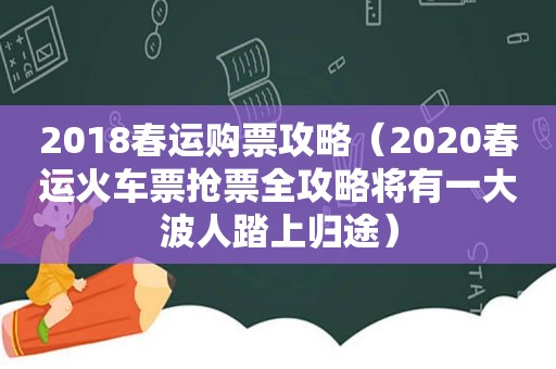 2018春运购票攻略（2020春运火车票抢票全攻略将有一 *** 人踏上归途）