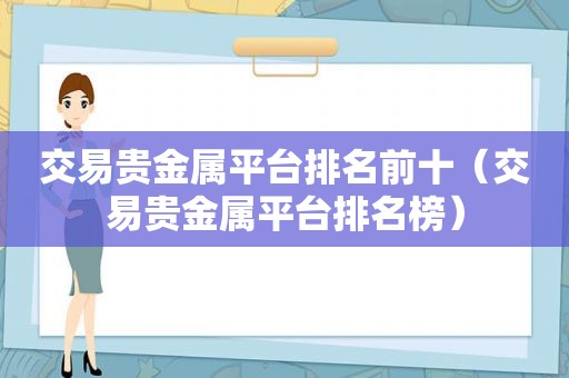 交易贵金属平台排名前十（交易贵金属平台排名榜）