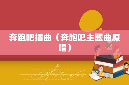 奔跑吧插曲（奔跑吧主题曲原唱）