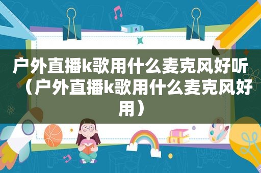 户外直播k歌用什么麦克风好听（户外直播k歌用什么麦克风好用）