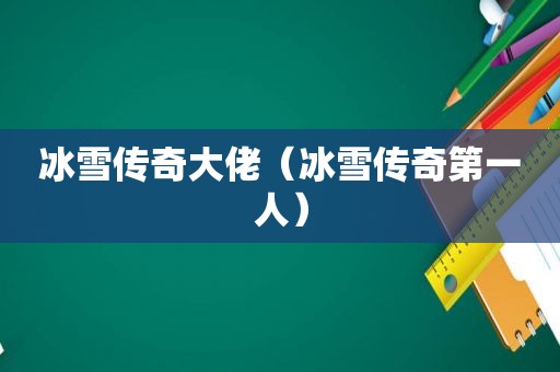 冰雪传奇大佬（冰雪传奇第一人）