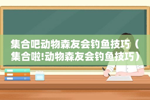  *** 吧动物森友会钓鱼技巧（ *** 啦!动物森友会钓鱼技巧）