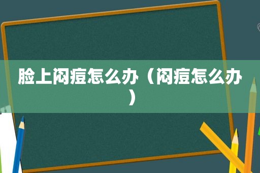 脸上闷痘怎么办（闷痘怎么办）