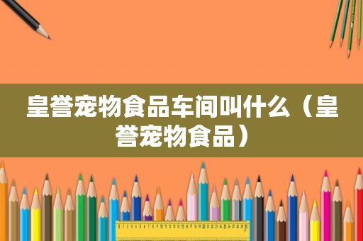 皇誉宠物食品车间叫什么（皇誉宠物食品）