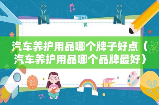 汽车养护用品哪个牌子好点（汽车养护用品哪个品牌最好）