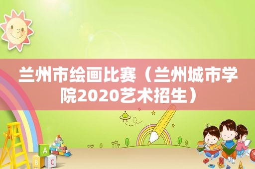  *** 市绘画比赛（ *** 城市学院2020艺术招生）