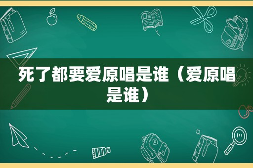 死了都要爱原唱是谁（爱原唱是谁）
