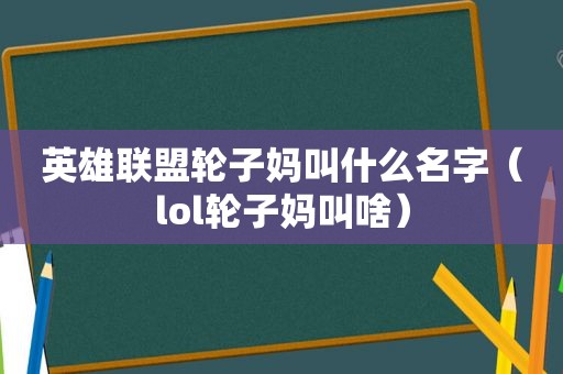 英雄联盟轮子妈叫什么名字（lol轮子妈叫啥）