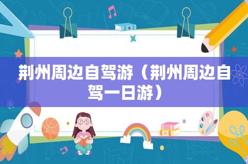 荆州周边自驾游（荆州周边自驾一日游）