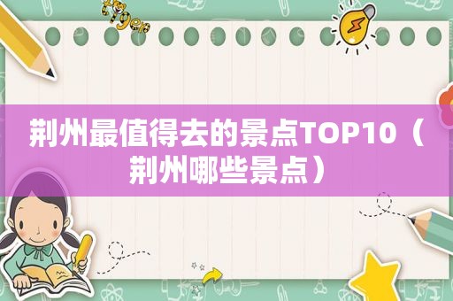 荆州最值得去的景点TOP10（荆州哪些景点）