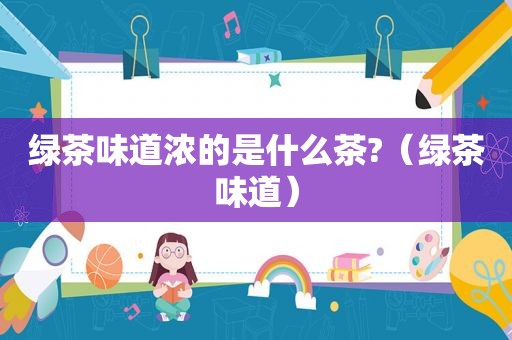 绿茶味道浓的是什么茶?（绿茶味道）