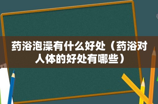 药浴泡澡有什么好处（药浴对人体的好处有哪些）