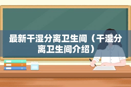 最新干湿分离卫生间（干湿分离卫生间介绍）
