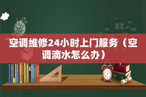 空调维修24小时上门服务（空调滴水怎么办）