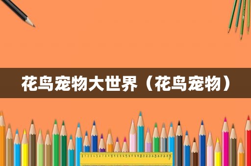 花鸟宠物大世界（花鸟宠物）