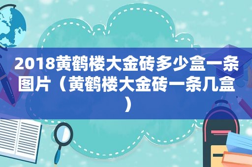 2018黄鹤楼大金砖多少盒一条图片（黄鹤楼大金砖一条几盒）