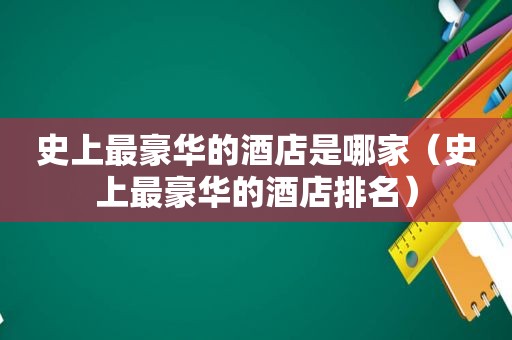 史上最豪华的酒店是哪家（史上最豪华的酒店排名）