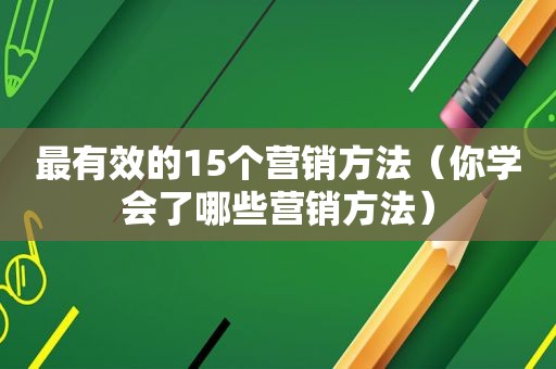 最有效的15个营销方法（你学会了哪些营销方法）